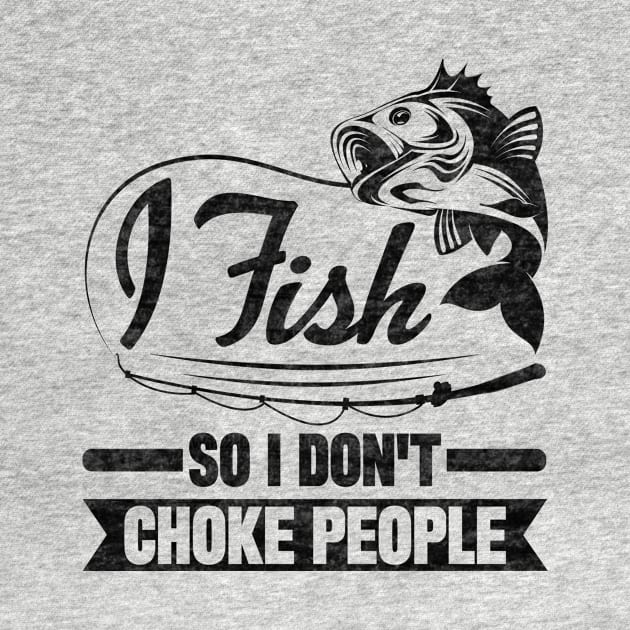 I Fish So I Don't Choke People by SilverTee